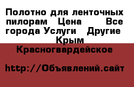 Полотно для ленточных пилорам › Цена ­ 2 - Все города Услуги » Другие   . Крым,Красногвардейское